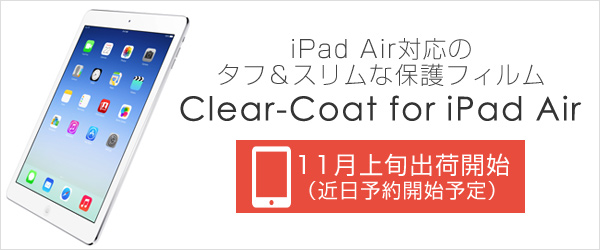  本日発表iPad Air対応のタフ＆スリムな保護フィルム【Clear-coat for iPad Air】近日予約開始のお知らせ。