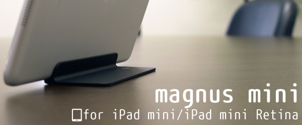 マグネット使用でシンプル＆スリムを実現。iPad mini/iPad mini Retina用マグネットスタンド『magnus mini for iPad mini/iPad mini Retina』予約開始のお知らせ