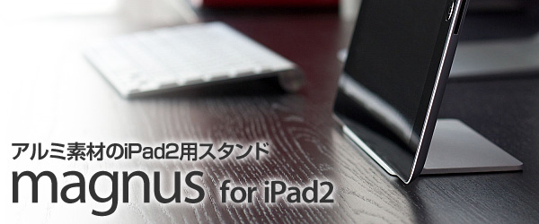 マグネット内蔵型iPad2用横置きスタンド『magnus for iPad2』販売開始のお知らせ