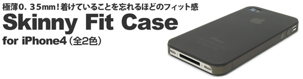 薄さ0.35mmで着けていることを忘れるほどのフィット感iPhone4を汚れや擦りキズから守る、軽量なセミハードケース『Skinny Fit Case for iPhone4』(全2色)販売開始のお知らせ